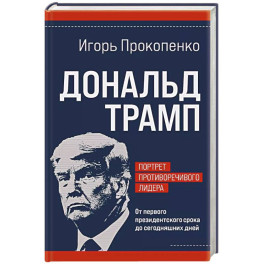 Дональд Трамп. Портрет противоречивого лидера. От первого президентского срока до сегодняшних дней