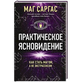 Практическое ясновидение. Как стать магом, а не экстрасенсом