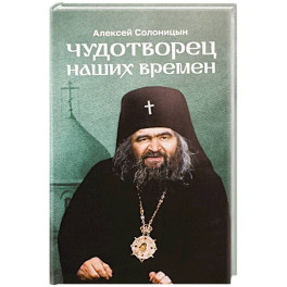 Чудотворец наших времен. Повесть о святителе Иоанне, архиепископе Шанхайском и Сан-Францисском