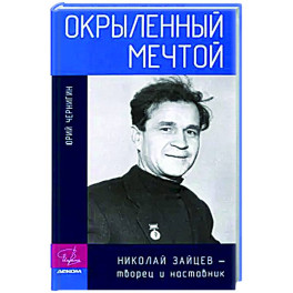 Окрыленный мечтой. Николай Зайцев-творец и наставник