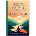 Ключи для счастья: 60 практик гармонизации души