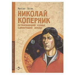 Николай Коперник. Остановивший Солнце, сдвинувший Землю