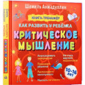 Как развить у ребенка критическое мышление. 10-16 лет. Книга-тренажер