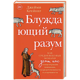 Блуждающий разум: Как средневековые монахи учат нас концентрации внимания, сосредоточенности и усидчивости