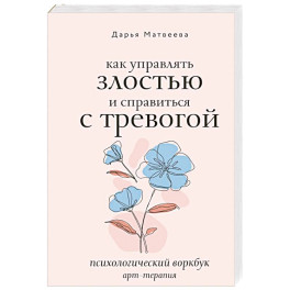 Как управлять злостью и справиться с тревогой. Психологический воркбук. Арт-терапия