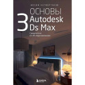 Основы Autodesk 3Ds Max. Самоучитель по 3D-моделированию