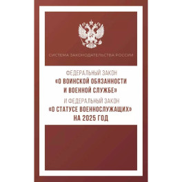 Федеральный закон "О воинской обязанности и военной службе" и Федеральный закон "О статусе военнослужащих" на 2025 год