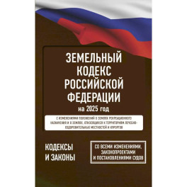 Земельный кодекс Российской Федерации на 2025 год. Со всеми изменениями, законопроектами и постановлениями судов