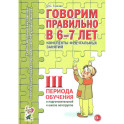 Говорим правильно в 6-7 лет. Конспекты фронтальных занятий 3 перида обучения в подготовительной к школе логогруппе