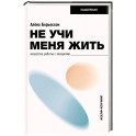 Не учи меня жить. Искусство работы с эмоциями