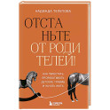 Отстаньте от родителей! Как перестать прорабатывать детские травмы и начать жить