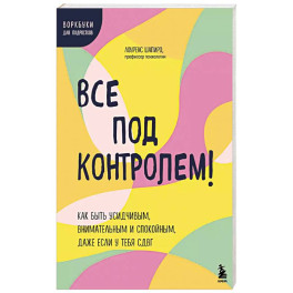 Все под контролем! Как быть усидчивым, внимательным и спокойным, даже если у тебя СДВГ