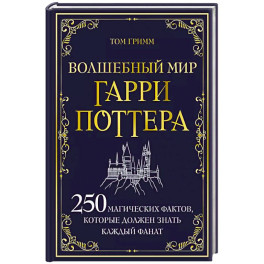 Волшебный мир Гарри Поттера. 250 магических фактов, которые должен знать каждый фанат