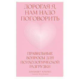 Дорогая я, нам надо поговорить.Правильные вопросы для психологической разгрузки