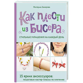 Как плести из бисера стильные украшения на каждый день. 15 ярких аксессуаров: пошаговые мастер-классы по плетению