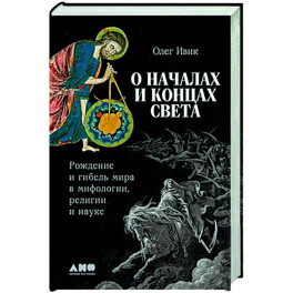 О началах и концах света. Рождение и гибель мира в мифологии,религии и науке