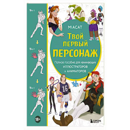 Твой первый персонаж. Полное пособие для начинающих иллюстраторов и аниматоров