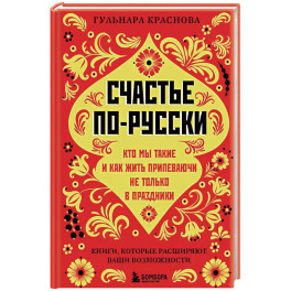 Счастье по-русски. Кто мы такие и как жить припеваючи не только в праздники