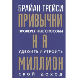 Привычки на миллион. Проверенные способы удвоить и утроить свой доход