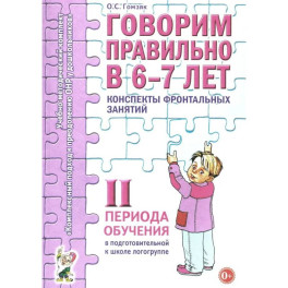 Говорим правильно в 6-7 лет. Конспекты фронтальных занятий 2I периода обучения в подготовительной к школе логогруппе