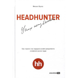 HeadHunter. Успех неизбежен. Как стартап стал лидером онлайн-рекрутмента и изменил рынок труда