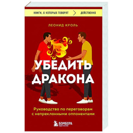 Убедить дракона. Руководство по переговорам с непреклонными оппонентами