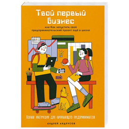 Твой первый бизнес или Как запустить свой предпринимательский проект еще в школе