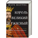 Король великий и ужасный. Эдуард I. Как ковалась Британия