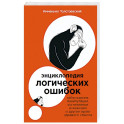 Энциклопедия логических ошибок: Заблуждения, манипуляции, когнитивные искажения и другие враги здравого смысла