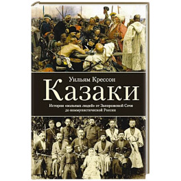 Казаки. История "вольных людей" от Запорожской Сечи до коммунистической России