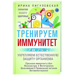 Тренируем иммунитет. Гарантия вашего здоровья. Укрепляем естественную защиту организма