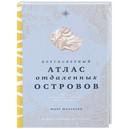 Кругосветный атлас отдаленных островов. 50 мест, где вы не были и, скорее всего, никогда не побываете