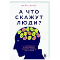 А что скажут люди? Как преодолеть страх чужого мнения и наконец стать собой