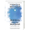 Жизнь после жизни: Самое полное исследование феномена продолжения жизни после смерти