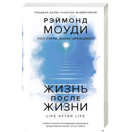 Жизнь после жизни: Самое полное исследование феномена продолжения жизни после смерти