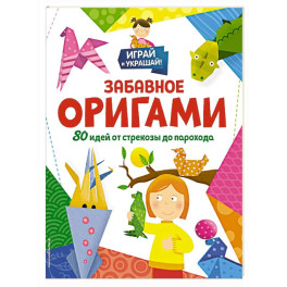 Забавное оригами. 80 идей от стрекозы до парохода