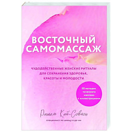 Восточный самомассаж. Чудодейственные женские ритуалы для сохранения здоровья, красоты и молодости