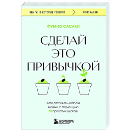 Сделай это привычкой. Как отточить любой навык с помощью 50 простых шагов