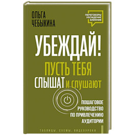 Убеждай! Пусть тебя слышат и слушают. Пошаговое руководство по привлечению аудитории