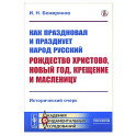 Как праздновал и празднует народ русский Рождество Христово, Новый год, Крещение и Масленицу: Исторический очерк