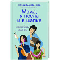 Мама, я поела и в шапке. Родительский квест от школьных поделок до пубертата любимых детей